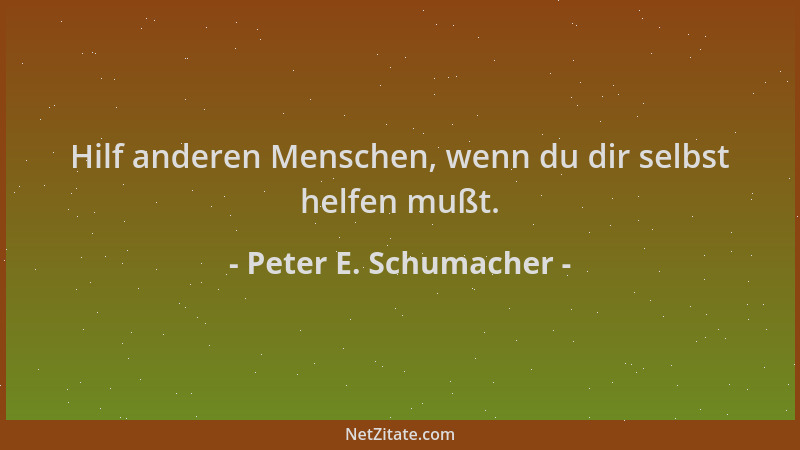 Peter E. Schumacher - Hilf anderen Menschen, wenn du dir selbst helfen mußt....