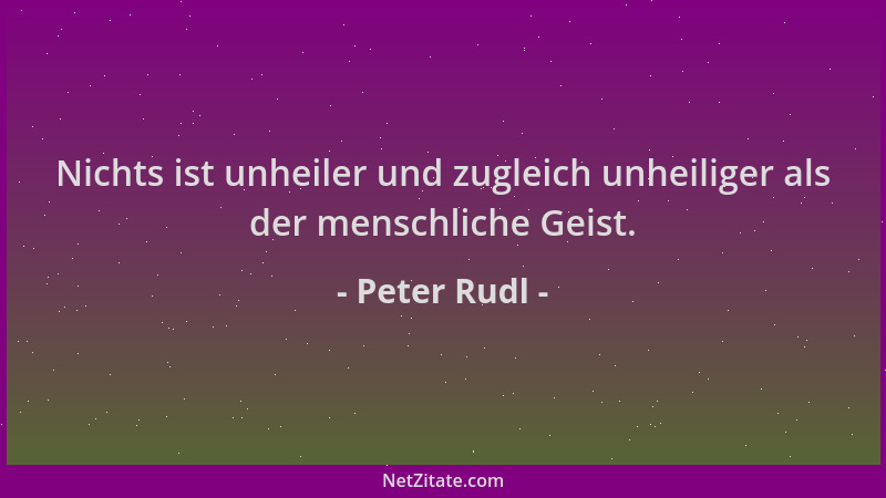 Peter Rudl - Nichts ist unheiler und zugleich unheiliger als der menschliche Geist....