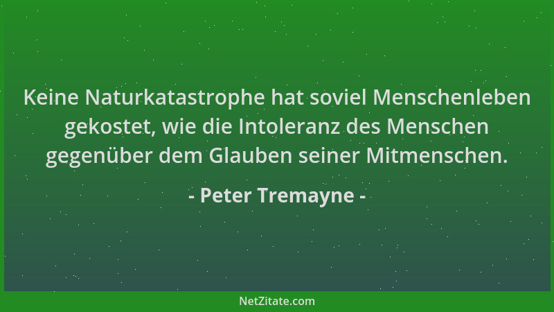 Peter Tremayne - Keine Naturkatastrophe hat soviel Menschenleben gekostet, wie die Intoleranz des Menschen gegenüber dem Gl...