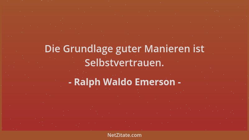 Ralph Waldo Emerson - Die Grundlage guter Manieren ist Selbstvertrauen....