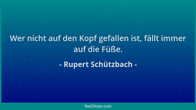 Rupert Schützbach - Wer nicht auf den Kopf gefallen ist, fällt immer auf die Füße....