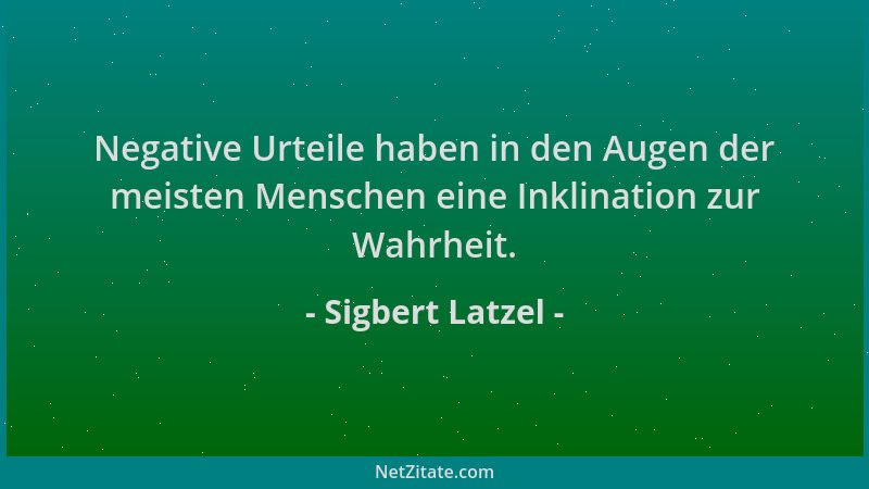 Sigbert Latzel - Negative Urteile haben in den Augen der meisten Menschen eine Inklination zur Wahrheit....