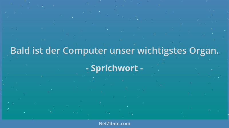 Sprichwort - Bald ist der Computer unser wichtigstes Organ....