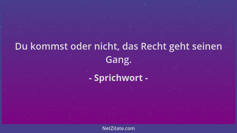 Sprichwort - Du kommst oder nicht, das Recht geht seinen Gang....