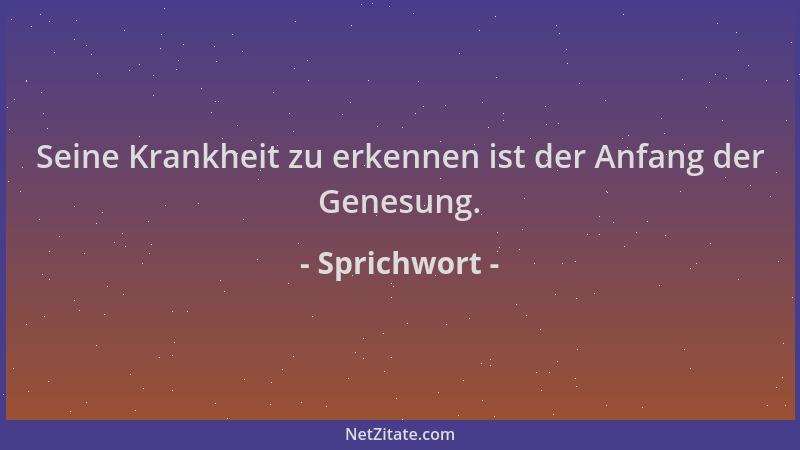 Sprichwort - Seine Krankheit zu erkennen ist der Anfang der Genesung....
