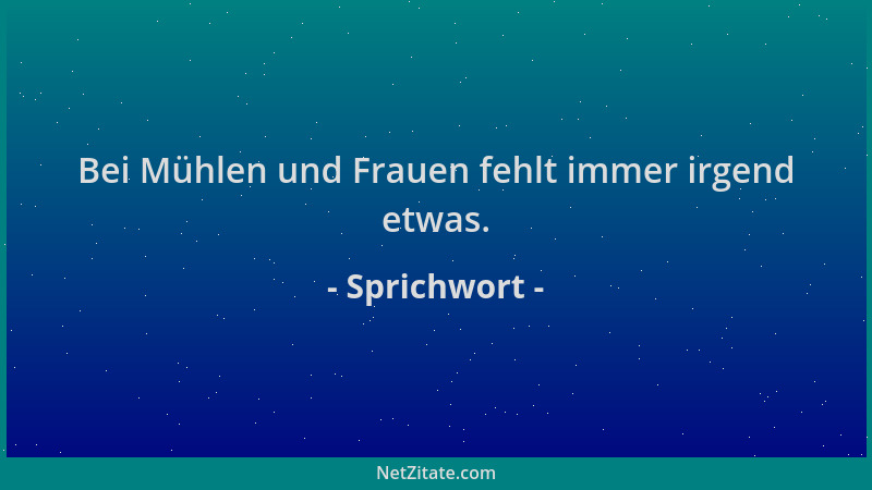 Sprichwort - Bei Mühlen und Frauen fehlt immer irgend etwas....