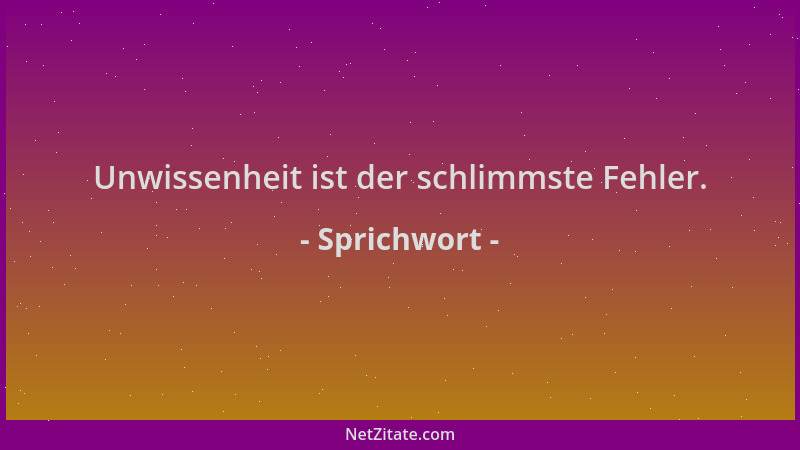 Sprichwort - Unwissenheit ist der schlimmste Fehler....