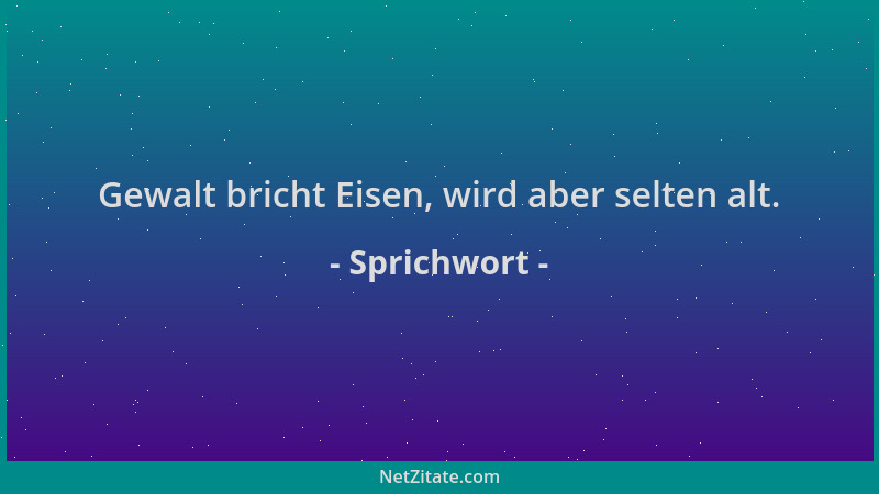 Sprichwort - Gewalt bricht Eisen, wird aber selten alt....