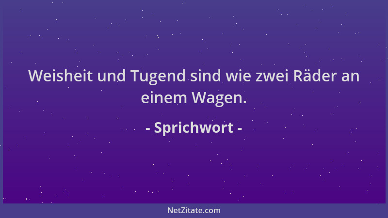 Sprichwort - Weisheit und Tugend sind wie zwei Räder an einem Wagen....