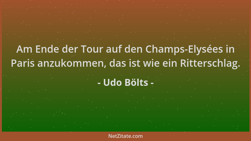 Udo Bölts - Am Ende der Tour auf den Champs-Elysées in Paris anzukommen, das ist wie ein Ritterschlag....