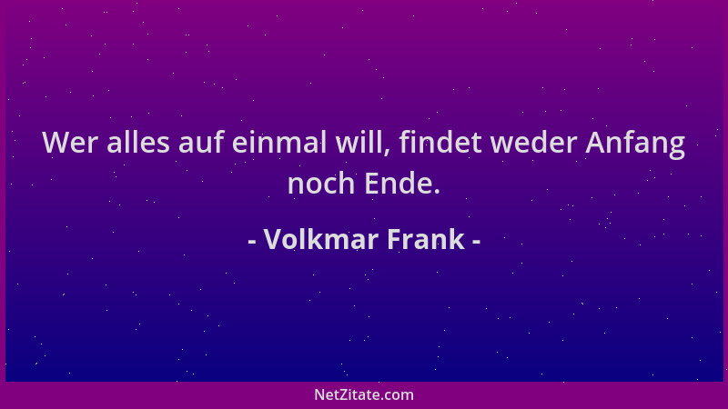 Volkmar Frank - Wer alles auf einmal will, findet weder Anfang noch Ende....