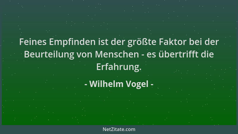 Wilhelm Vogel - Feines Empfinden ist der größte Faktor bei der Beurteilung von Menschen - es übertrifft die Erfahrung....