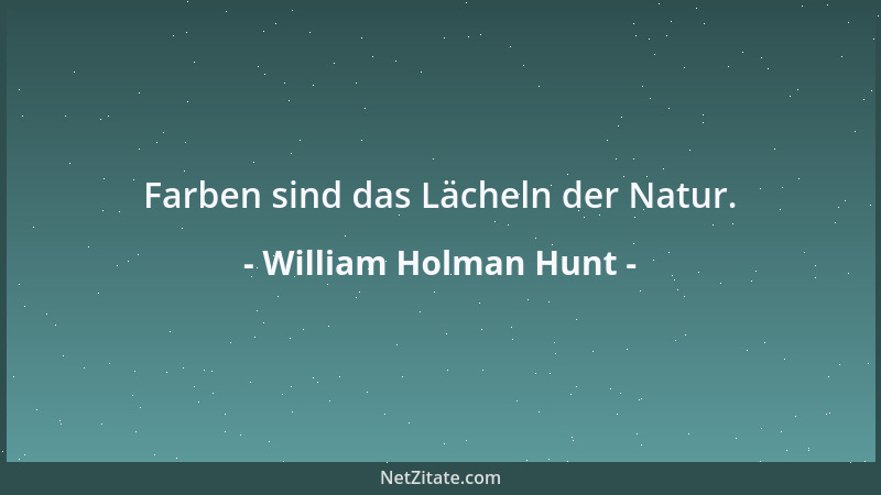 William Holman Hunt - Farben sind das Lächeln der Natur....