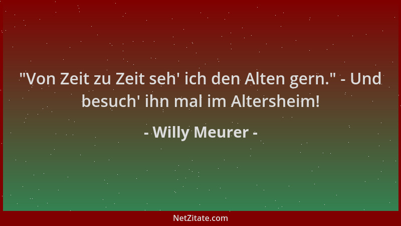 Willy Meurer -  "Von Zeit zu Zeit seh ' ich den Alten gern. " - Und besuch ' ihn mal im Altersheim!...
