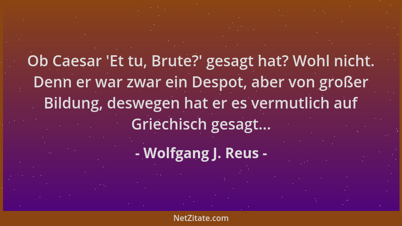 Wolfgang J. Reus - Ob Caesar  'Et tu, Brute? ' gesagt hat? Wohl nicht. Denn er war zwar ein Despot, aber von großer Bildung,...