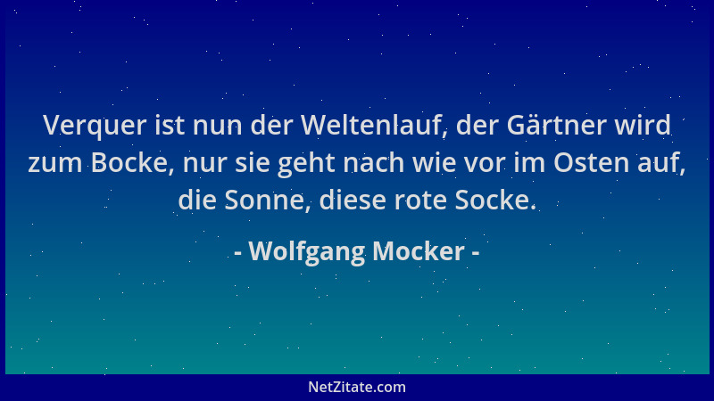 Wolfgang Mocker - Verquer ist nun der Weltenlauf, der Gärtner wird zum Bocke, nur sie geht nach wie vor im Osten auf, die S...