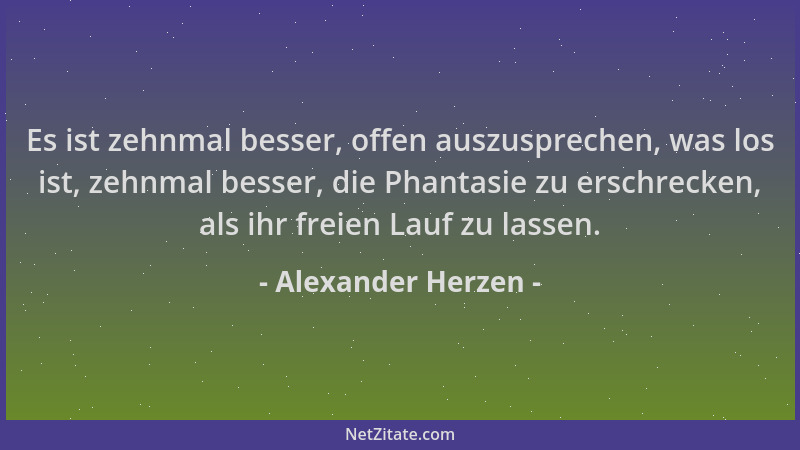 Alexander Herzen - Es ist zehnmal besser, offen auszusprechen, was los ist, zehnmal besser, die Phantasie zu erschrecken, a...