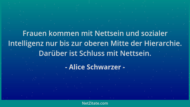 Alice Schwarzer - Frauen kommen mit Nettsein und sozialer Intelligenz nur bis zur oberen Mitte der Hierarchie. Darüber ist...