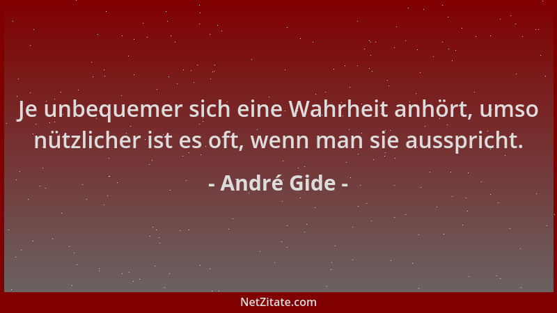 André Gide - Je unbequemer sich eine Wahrheit anhört, umso nützlicher ist es oft, wenn man sie ausspricht....