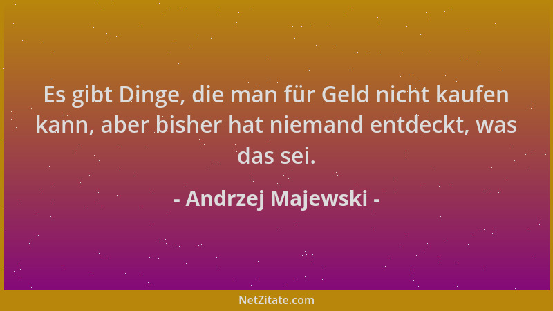 Andrzej Majewski - Es gibt Dinge, die man für Geld nicht kaufen kann, aber bisher hat niemand entdeckt, was das sei....