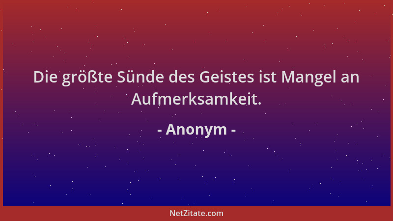 Anonym - Die größte Sünde des Geistes ist Mangel an Aufmerksamkeit....