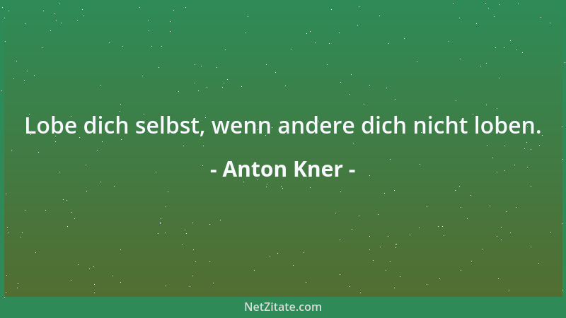 Anton Kner - Lobe dich selbst, wenn andere dich nicht loben....