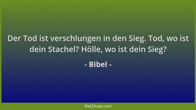 Bibel - Der Tod ist verschlungen in den Sieg. Tod, wo ist dein Stachel? Hölle, wo ist dein Sieg?...