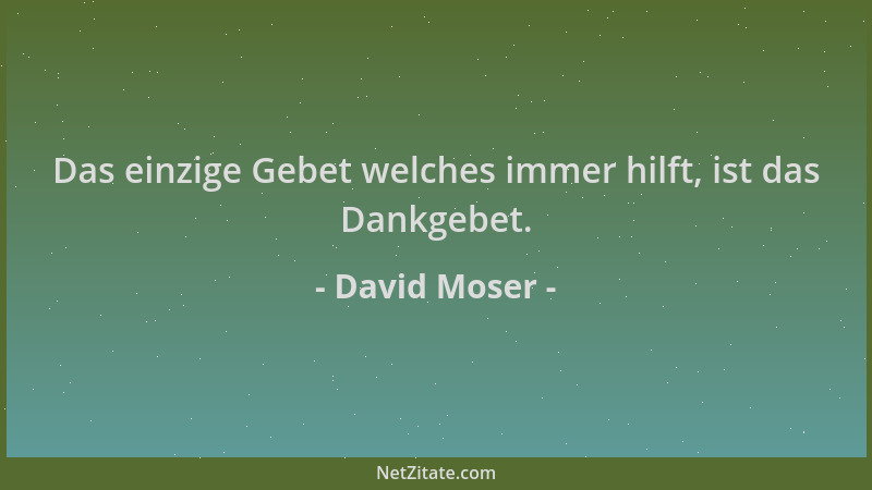 David Moser - Das einzige Gebet welches immer hilft, ist das Dankgebet....