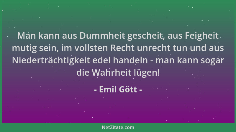 Emil Gött - Man kann aus Dummheit gescheit, aus Feigheit mutig sein, im vollsten Recht unrecht tun und aus Niederträchtigke...