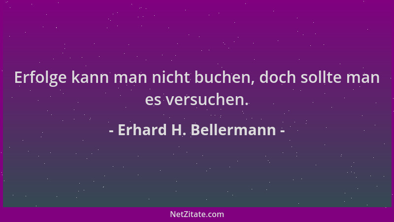 Erhard H. Bellermann - Erfolge kann man nicht buchen, doch sollte man es versuchen....