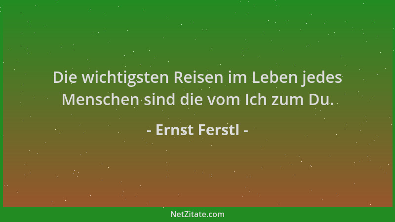 Ernst Ferstl - Die wichtigsten Reisen im Leben jedes Menschen sind die vom Ich zum Du....