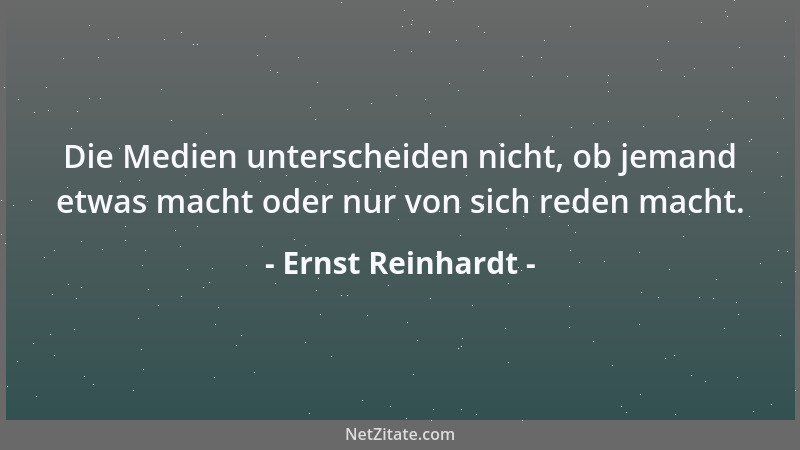 Ernst Reinhardt - Die Medien unterscheiden nicht, ob jemand etwas macht oder nur von sich reden macht....