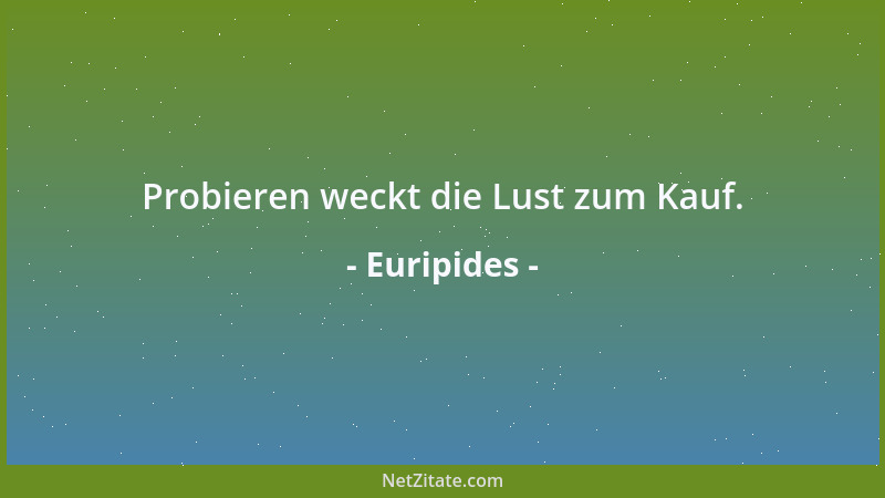 Euripides - Probieren weckt die Lust zum Kauf....
