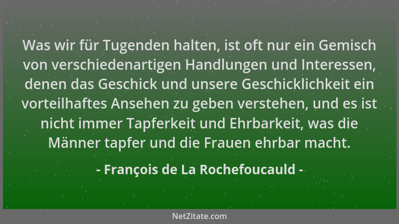 François de La Rochefoucauld - Was wir für Tugenden halten, ist oft nur ein Gemisch von verschiedenartigen Handlungen und I...