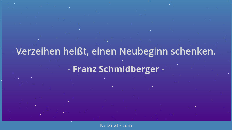 Franz Schmidberger - Verzeihen heißt, einen Neubeginn schenken....