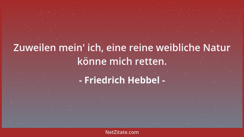 Friedrich Hebbel - Zuweilen mein ' ich, eine reine weibliche Natur könne mich retten....