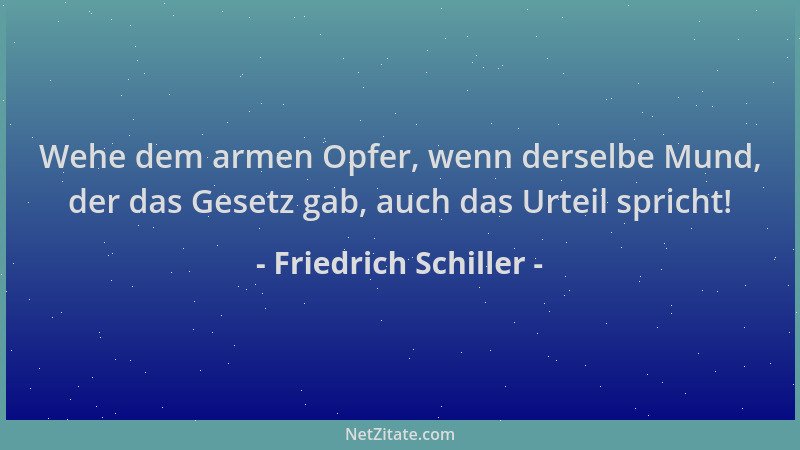 Friedrich Schiller - Wehe dem armen Opfer, wenn derselbe Mund, der das Gesetz gab, auch das Urteil spricht!...
