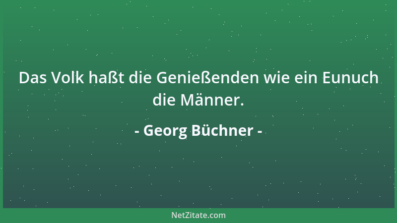 Georg Büchner - Das Volk haßt die Genießenden wie ein Eunuch die Männer....