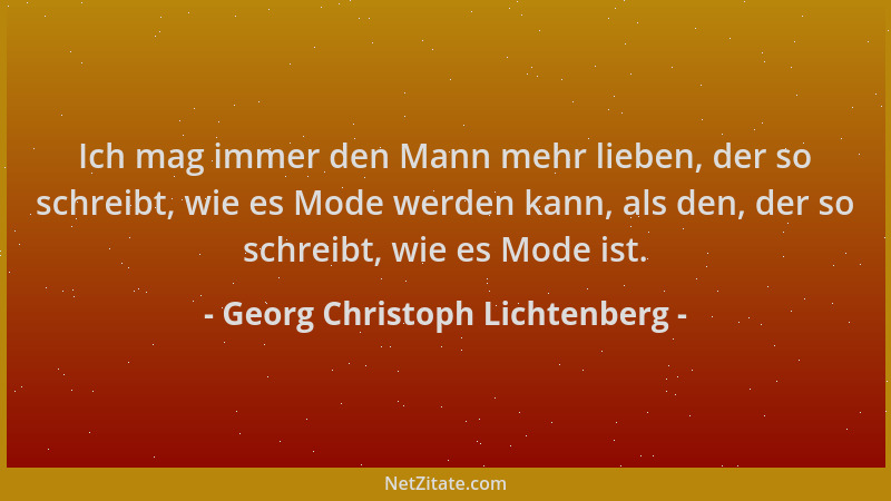 Georg Christoph Lichtenberg - Ich mag immer den Mann mehr lieben, der so schreibt, wie es Mode werden kann, als den, der so...