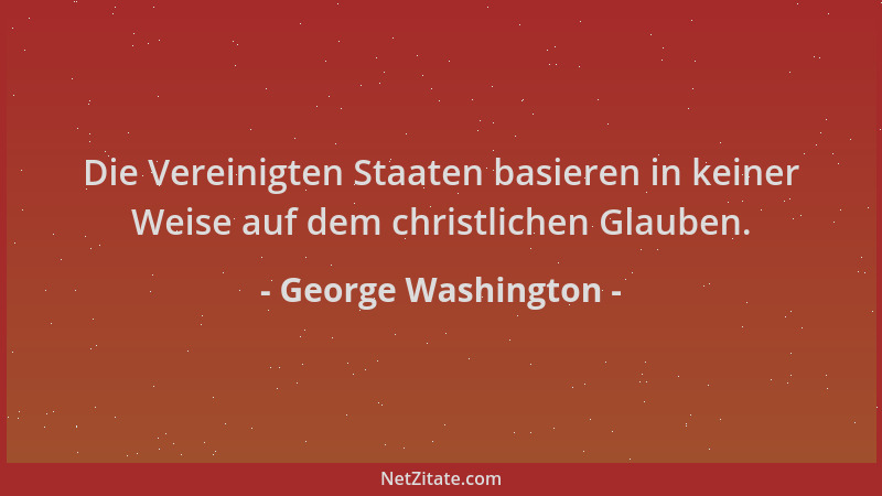 George Washington - Die Vereinigten Staaten basieren in keiner Weise auf dem christlichen Glauben....