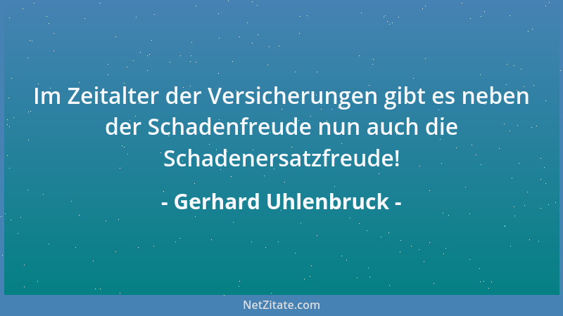 Gerhard Uhlenbruck - Im Zeitalter der Versicherungen gibt es neben der Schadenfreude nun auch die Schadenersatzfreude!...