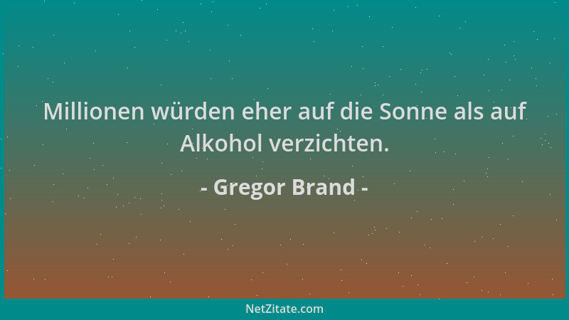 Gregor Brand - Millionen würden eher auf die Sonne als auf Alkohol verzichten....