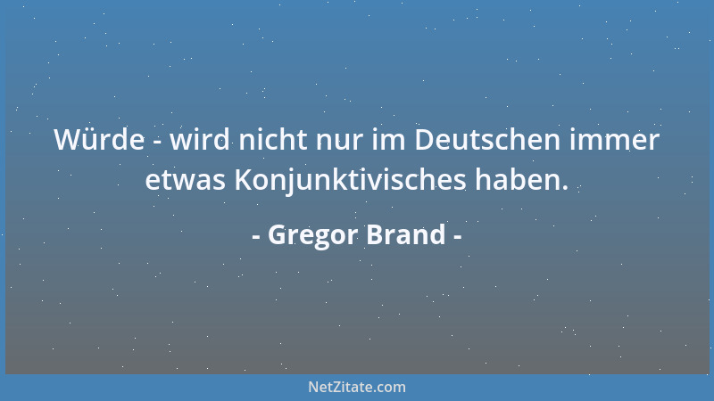 Gregor Brand - Würde - wird nicht nur im Deutschen immer etwas Konjunktivisches haben....