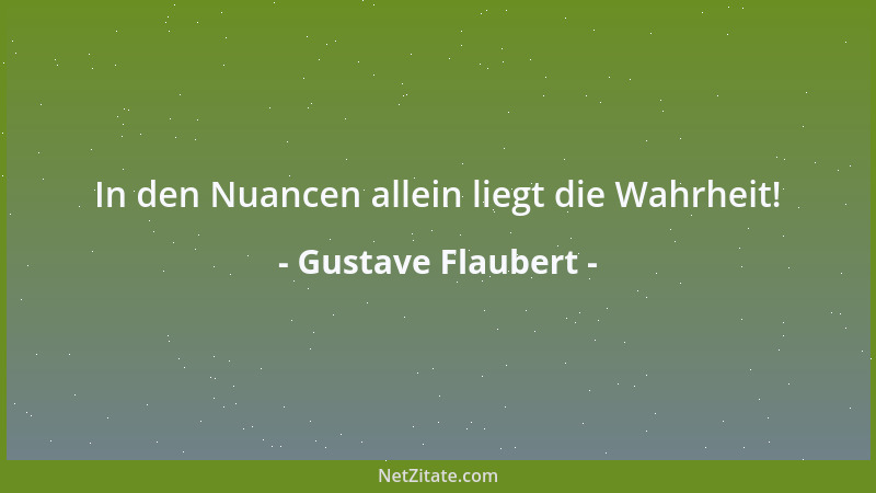 Gustave Flaubert - In den Nuancen allein liegt die Wahrheit!...