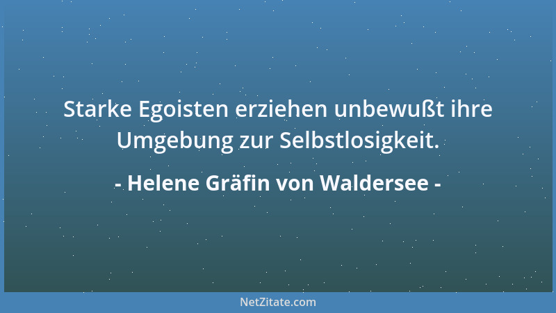 Helene Gräfin von Waldersee - Starke Egoisten erziehen unbewußt ihre Umgebung zur Selbstlosigkeit....
