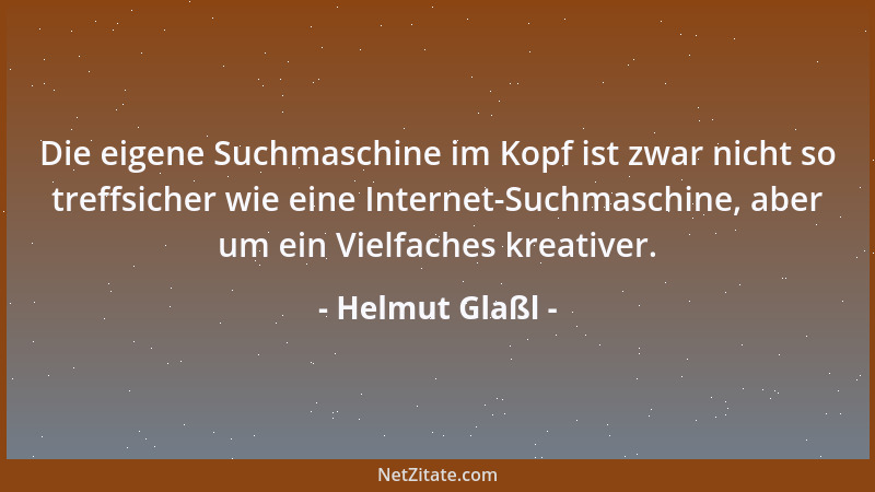 Helmut Glaßl - Die eigene Suchmaschine im Kopf ist zwar nicht so treffsicher wie eine Internet-Suchmaschine, aber um ein Vi...