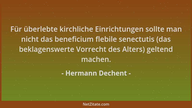 Hermann Dechent - Für überlebte kirchliche Einrichtungen sollte man nicht das beneficium flebile senectutis (das beklagensw...