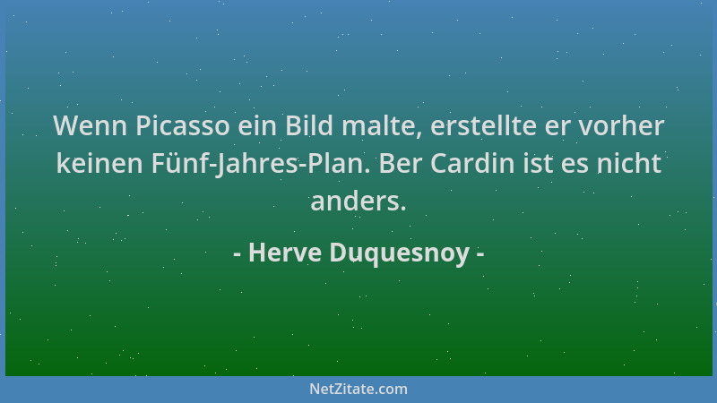 Herve Duquesnoy - Wenn Picasso ein Bild malte, erstellte er vorher keinen Fünf-Jahres-Plan. Ber Cardin ist es nicht anders....