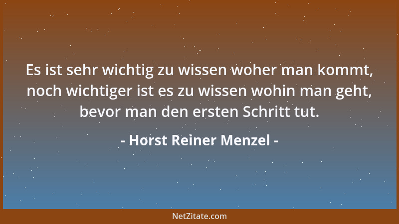 Horst Reiner Menzel - Es ist sehr wichtig zu wissen woher man kommt, noch wichtiger ist es zu wissen wohin man geht, bevor...