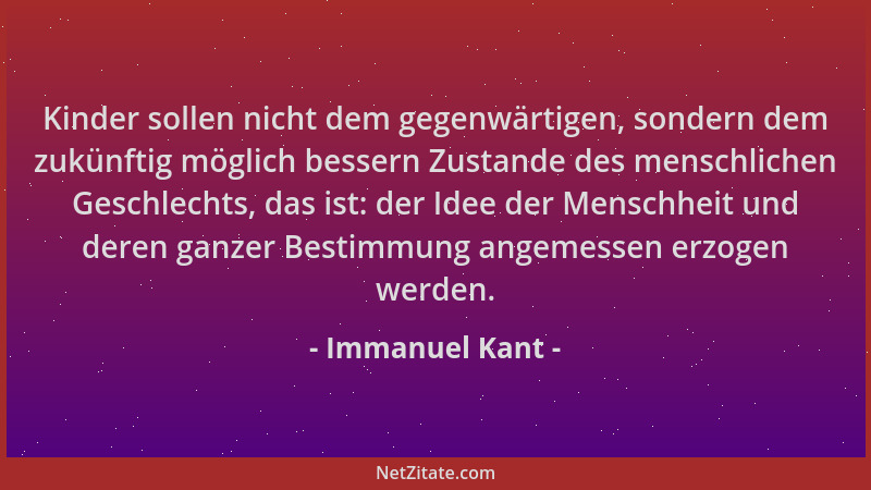 Immanuel Kant - Kinder sollen nicht dem gegenwärtigen, sondern dem zukünftig möglich bessern Zustande des menschlichen Gesc...